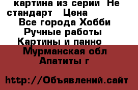 картина из серии- Не стандарт › Цена ­ 19 000 - Все города Хобби. Ручные работы » Картины и панно   . Мурманская обл.,Апатиты г.